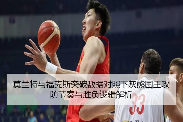 莫兰特与福克斯突破数据对照下灰熊国王攻防节奏与胜负逻辑解析